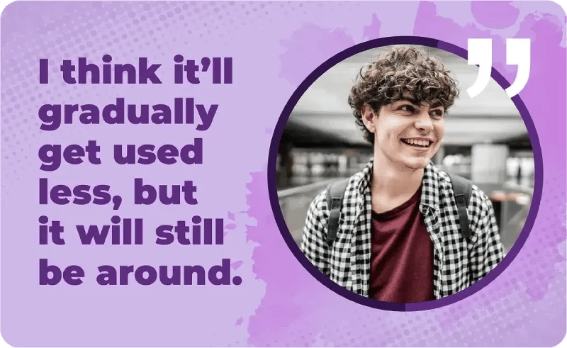 A young man in a red shirt and checkered button-up next to the quote,"I think it'll gradually get used less, but it will still be around."