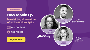 Free webinar - How to Win Q5: Maintaining Moment After the Holiday Spike on October 21st, 2024 at 1 PM EST, hosted by Austin Helm (ZeroBounce), Jana Griffin (Ready Set), and Jessica Borden (AB Tasty).