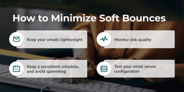 How to minimize soft bounces: keep emails lightweight, monitor link quality, keep a consistent sending schedule, and test your mail server.