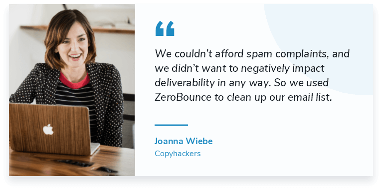 We couldn’t afford spam complaints, and we didn’t want to negatively impact deliverability in any way. So we used ZeroBounce to clean up our email list.